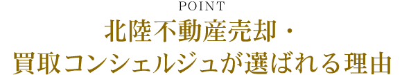 POINT 北陸不動産売却・買取コンシェルジュが選ばれる理由