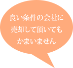 良い条件の会社に売却して頂いてもかまいません