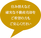 住み替えなど確実な不動産売却をご希望の方もご安心ください