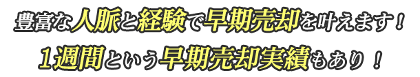 豊富な人脈と経験で早期売却を叶えます！