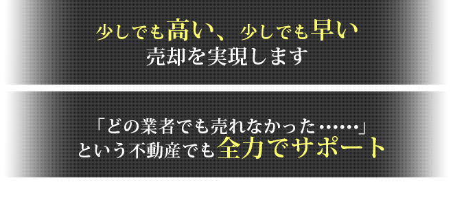 少しでも高い、少しでも早い売却を実現します