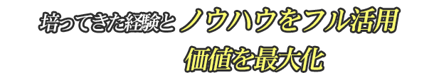 培ってきた経験とノウハウをフル活用